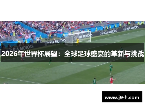 2026年世界杯展望:全球足球盛宴的革新与挑战 2026年世界杯展望:全球足球盛宴的革新与挑战