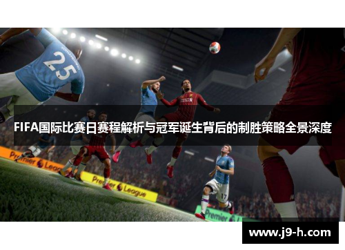FIFA国际比赛日赛程解析与冠军诞生背后的制胜策略全景深度 FIFA国际比赛日赛程解析与冠军诞生背后的制胜策略全景深度