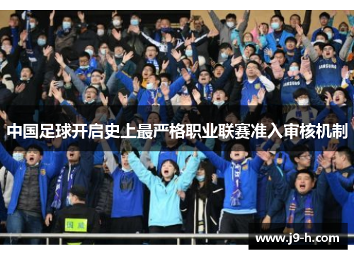 中国足球开启史上最严格职业联赛准入审核机制 中国足球开启史上最严格职业联赛准入审核机制