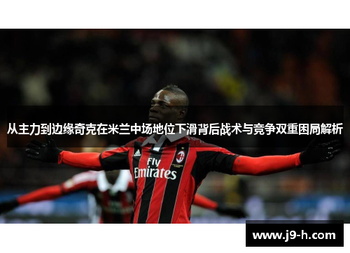 从主力到边缘奇克在米兰中场地位下滑背后战术与竞争双重困局解析 从主力到边缘奇克在米兰中场地位下滑背后战术与竞争双重困局解析