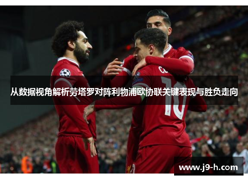 从数据视角解析劳塔罗对阵利物浦欧协联关键表现与胜负走向 从数据视角解析劳塔罗对阵利物浦欧协联关键表现与胜负走向