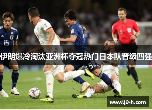 伊朗爆冷淘汰亚洲杯夺冠热门日本队晋级四强