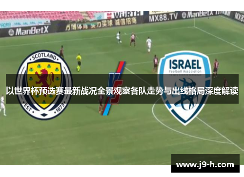 以世界杯预选赛最新战况全景观察各队走势与出线格局深度解读 以世界杯预选赛最新战况全景观察各队走势与出线格局深度解读