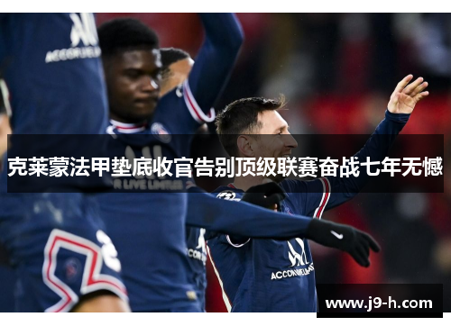 克莱蒙法甲垫底收官告别顶级联赛奋战七年无憾 克莱蒙法甲垫底收官告别顶级联赛奋战七年无憾