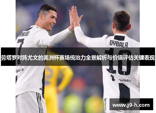 劳塔罗对阵尤文的美洲杯赛场统治力全景解析与价值评估关键表现 劳塔罗对阵尤文的美洲杯赛场统治力全景解析与价值评估关键表现