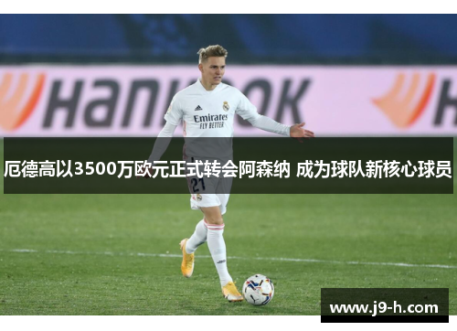 厄德高以3500万欧元正式转会阿森纳 成为球队新核心球员 厄德高以3500万欧元正式转会阿森纳 成为球队新核心球员