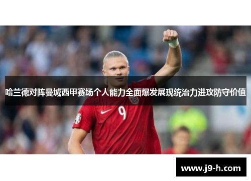 哈兰德对阵曼城西甲赛场个人能力全面爆发展现统治力进攻防守价值 哈兰德对阵曼城西甲赛场个人能力全面爆发展现统治力进攻防守价值