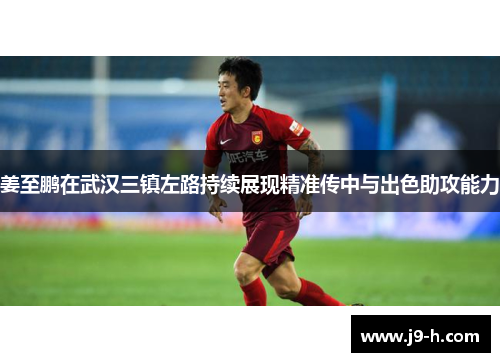 姜至鹏在武汉三镇左路持续展现精准传中与出色助攻能力