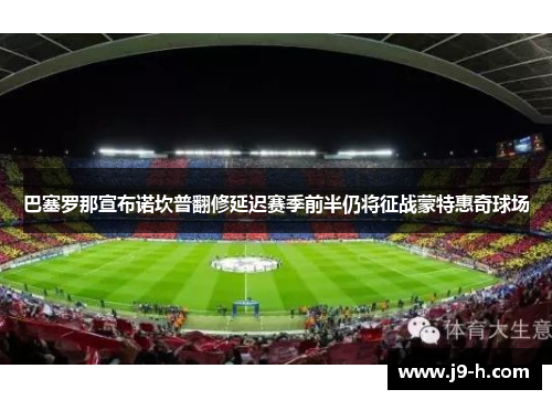 巴塞罗那宣布诺坎普翻修延迟赛季前半仍将征战蒙特惠奇球场