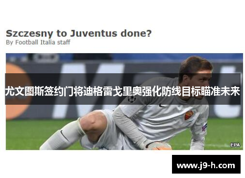 尤文图斯签约门将迪格雷戈里奥强化防线目标瞄准未来