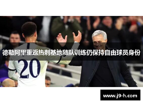 德勒阿里重返热刺基地随队训练仍保持自由球员身份