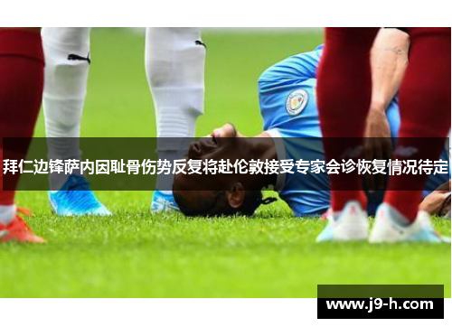 拜仁边锋萨内因耻骨伤势反复将赴伦敦接受专家会诊恢复情况待定