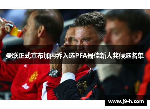 曼联正式宣布加内乔入选PFA最佳新人奖候选名单 曼联正式宣布加内乔入选PFA最佳新人奖候选名单