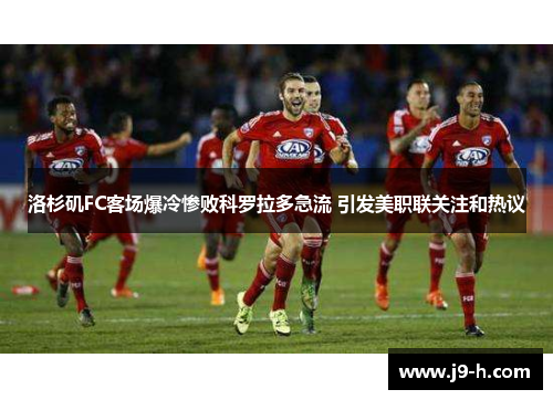 洛杉矶FC客场爆冷惨败科罗拉多急流 引发美职联关注和热议