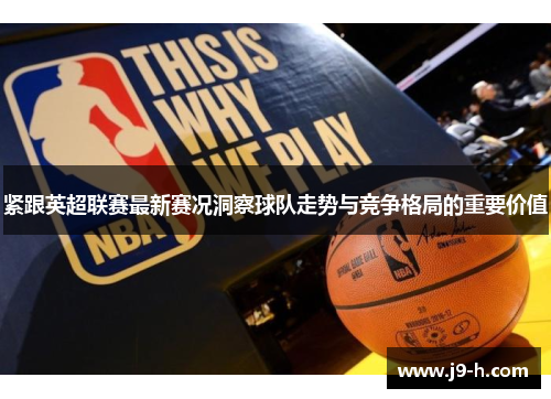 紧跟英超联赛最新赛况洞察球队走势与竞争格局的重要价值