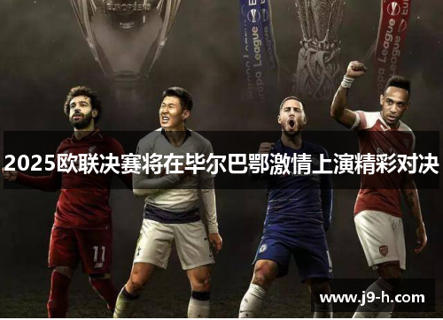 2025欧联决赛将在毕尔巴鄂激情上演精彩对决