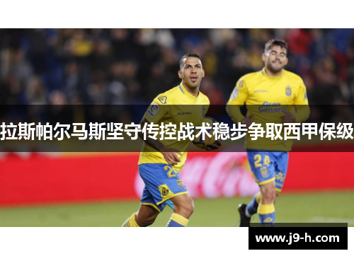 拉斯帕尔马斯坚守传控战术稳步争取西甲保级 拉斯帕尔马斯坚守传控战术稳步争取西甲保级