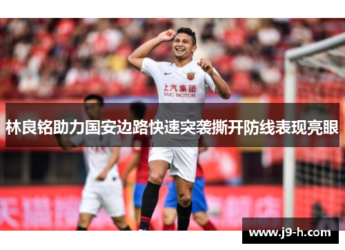 林良铭助力国安边路快速突袭撕开防线表现亮眼