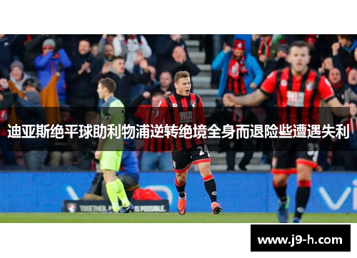 迪亚斯绝平球助利物浦逆转绝境全身而退险些遭遇失利
