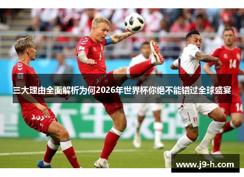 三大理由全面解析为何2026年世界杯你绝不能错过全球盛宴 三大理由全面解析为何2026年世界杯你绝不能错过全球盛宴