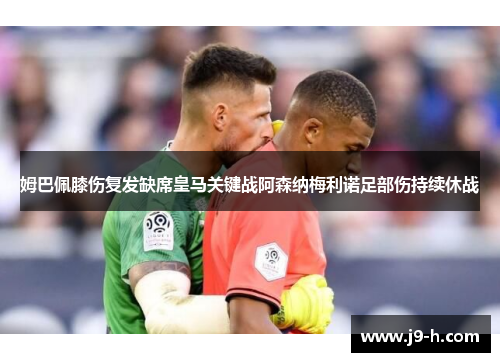 姆巴佩膝伤复发缺席皇马关键战阿森纳梅利诺足部伤持续休战