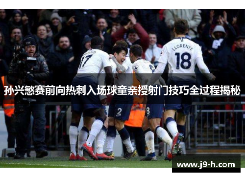 孙兴慜赛前向热刺入场球童亲授射门技巧全过程揭秘