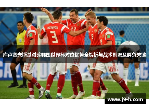 库卢塞夫斯基对阵韩国世界杯对位优势全解析与战术前瞻及胜负关键 库卢塞夫斯基对阵韩国世界杯对位优势全解析与战术前瞻及胜负关键