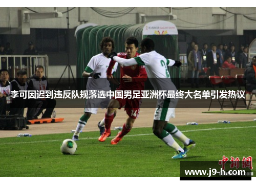 李可因迟到违反队规落选中国男足亚洲杯最终大名单引发热议 李可因迟到违反队规落选中国男足亚洲杯最终大名单引发热议