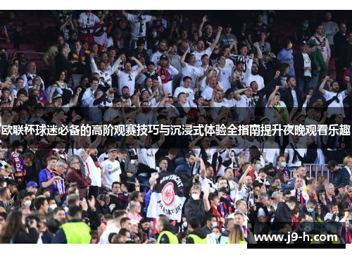 欧联杯球迷必备的高阶观赛技巧与沉浸式体验全指南提升夜晚观看乐趣 欧联杯球迷必备的高阶观赛技巧与沉浸式体验全指南提升夜晚观看乐趣